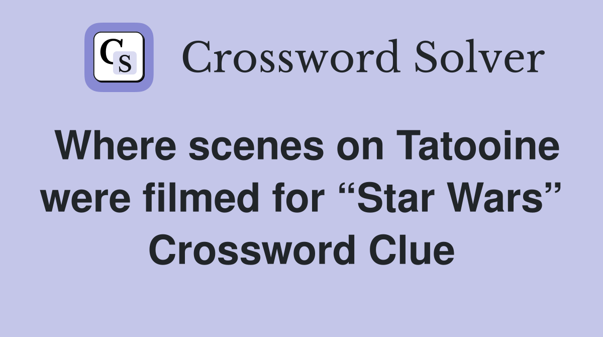 Where scenes on Tatooine were filmed for “Star Wars” Crossword Clue