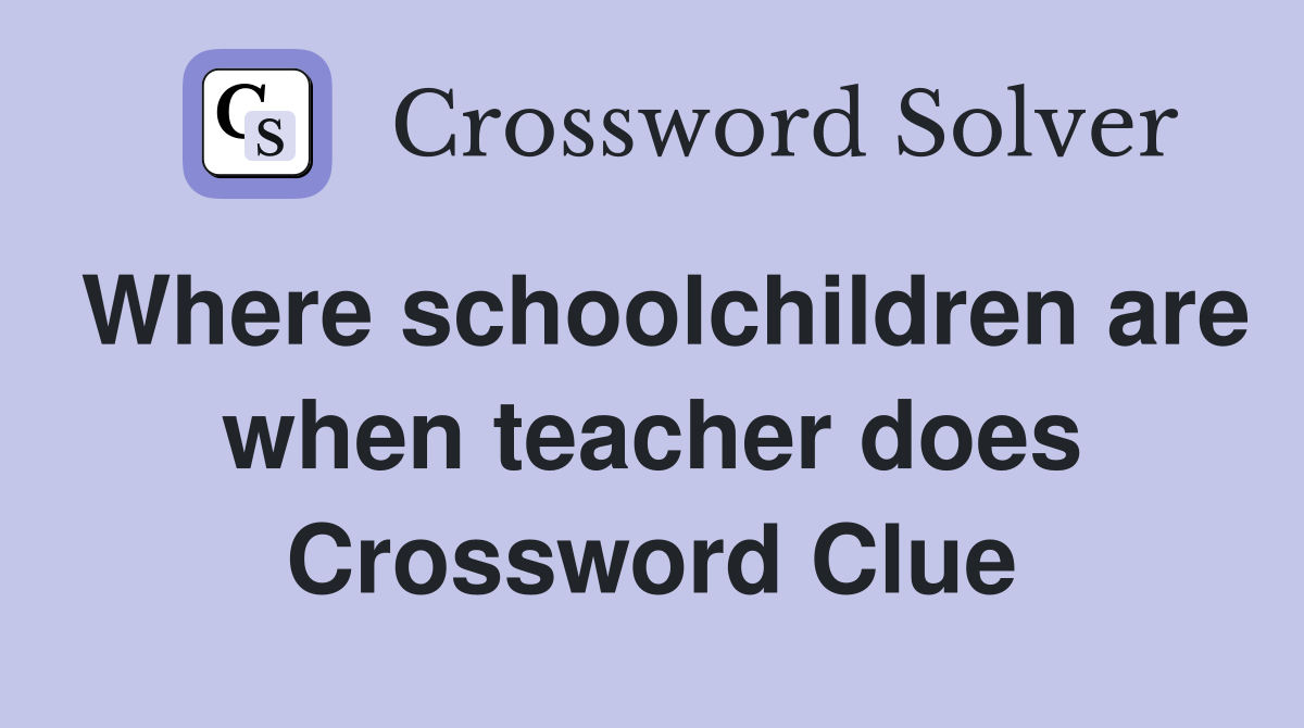 Where schoolchildren are when teacher does Crossword Clue