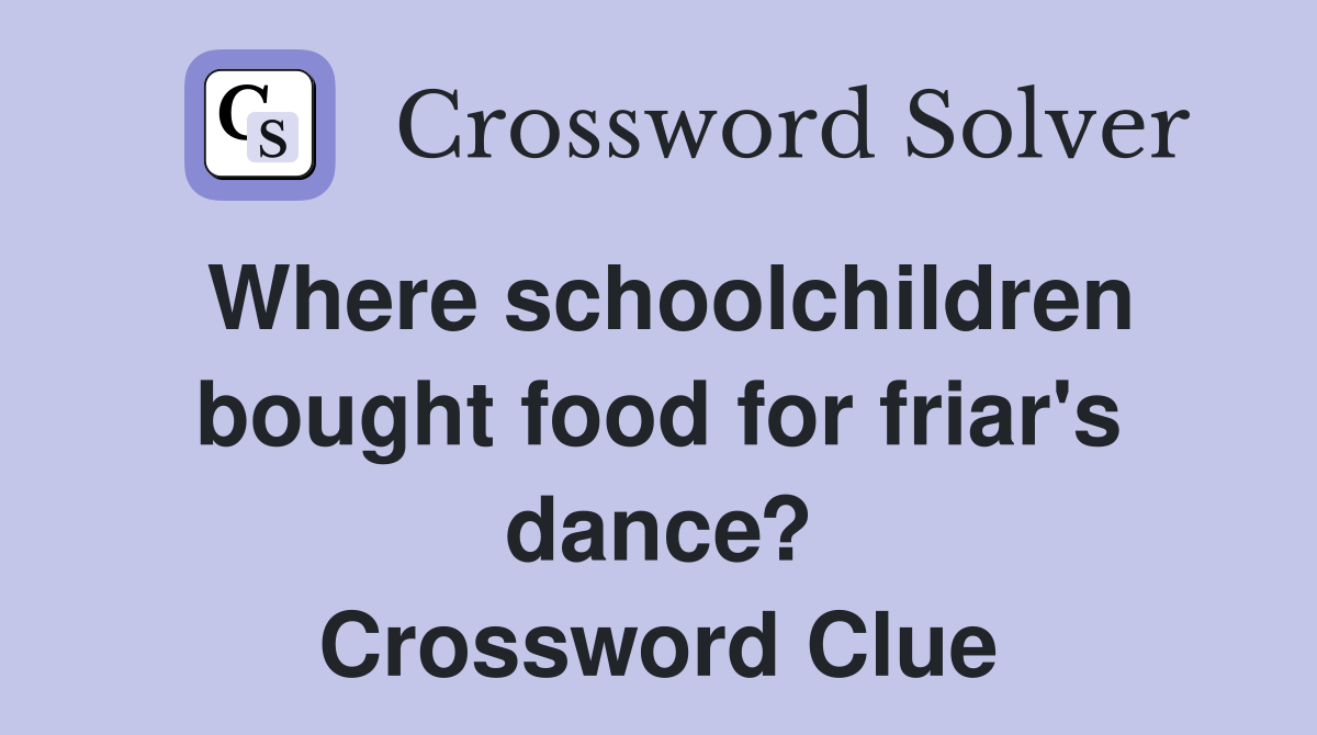 Where schoolchildren bought food for friar's dance? Crossword Clue