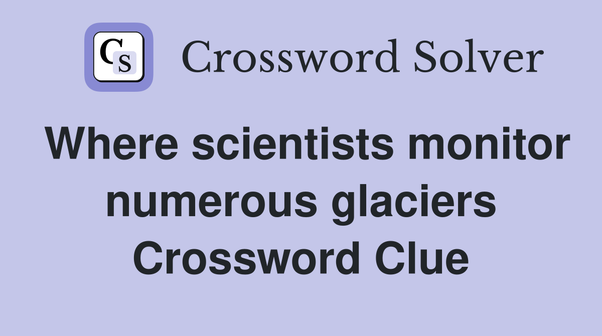 Where scientists monitor numerous glaciers Crossword Clue