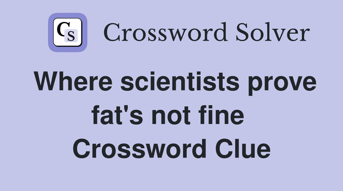 Where scientists prove fat's not fine  Crossword Clue