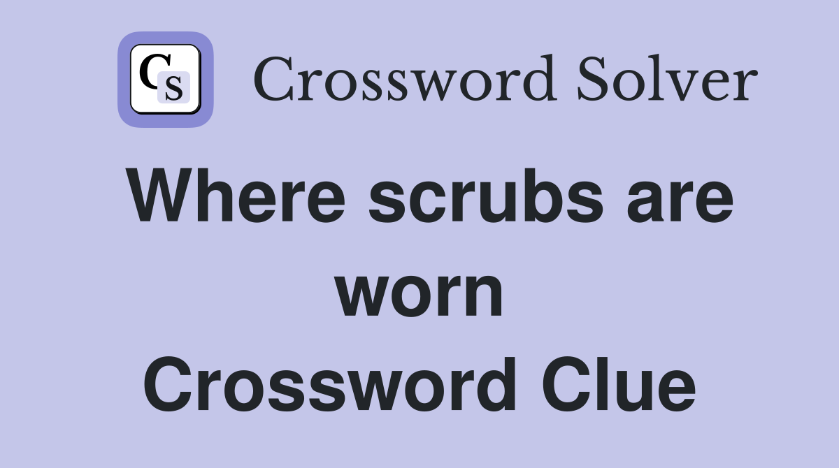 Where scrubs are worn Crossword Clue