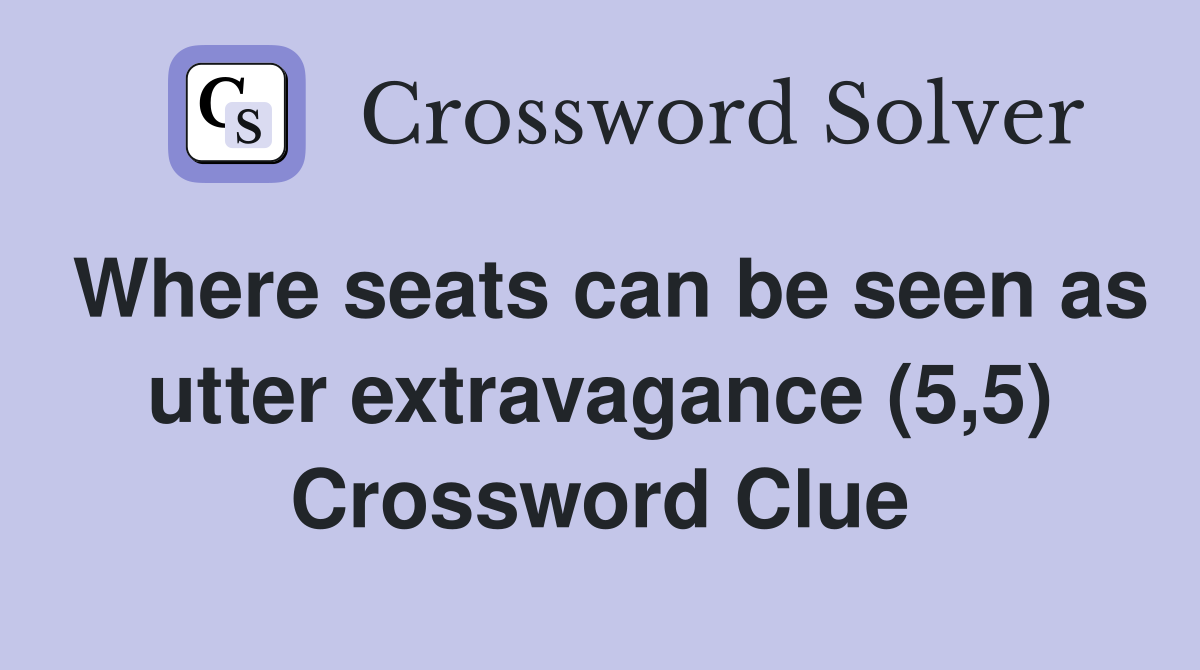 Where seats can be seen as utter extravagance (5,5) Crossword Clue