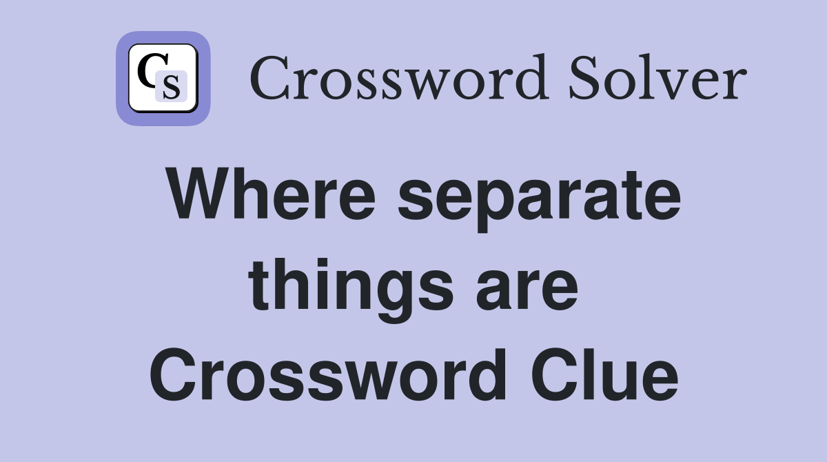 Where separate things are Crossword Clue