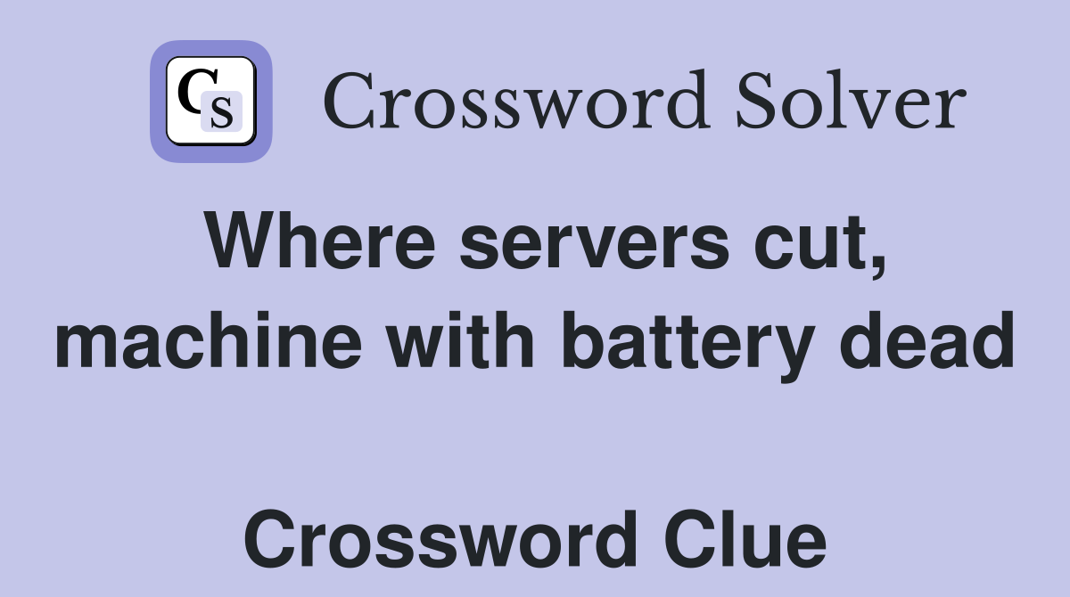 Where servers cut, machine with battery dead  Crossword Clue