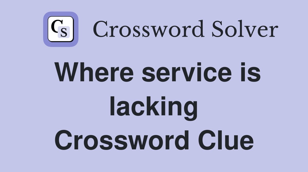 Where service is lacking Crossword Clue