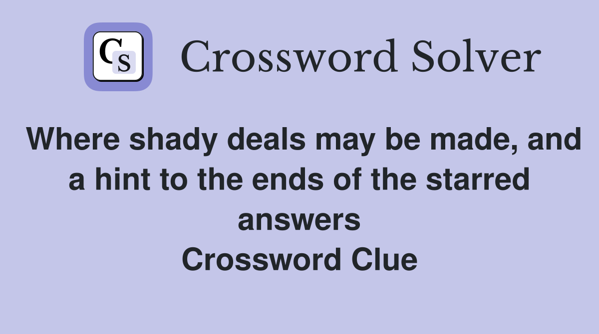 Where shady deals may be made, and a hint to the ends of the starred answers Crossword Clue