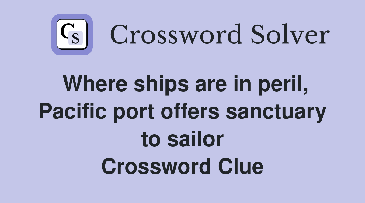 Where ships are in peril, Pacific port offers sanctuary to sailor Crossword Clue