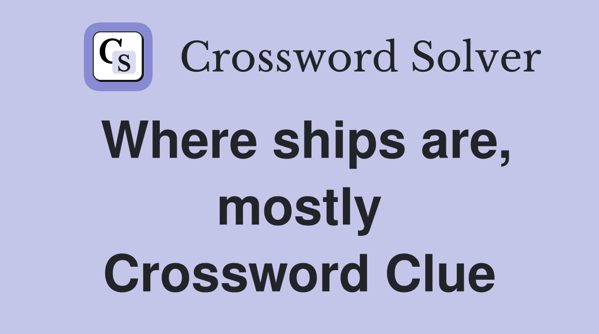 Where ships are, mostly Crossword Clue