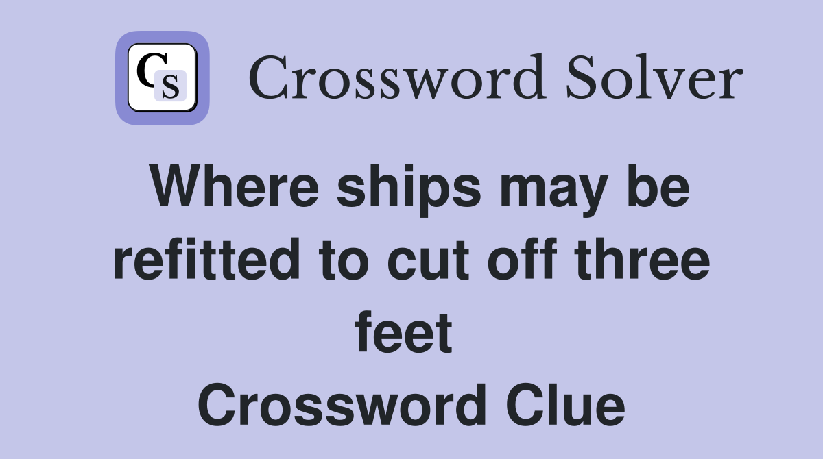 Where ships may be refitted to cut off three feet  Crossword Clue