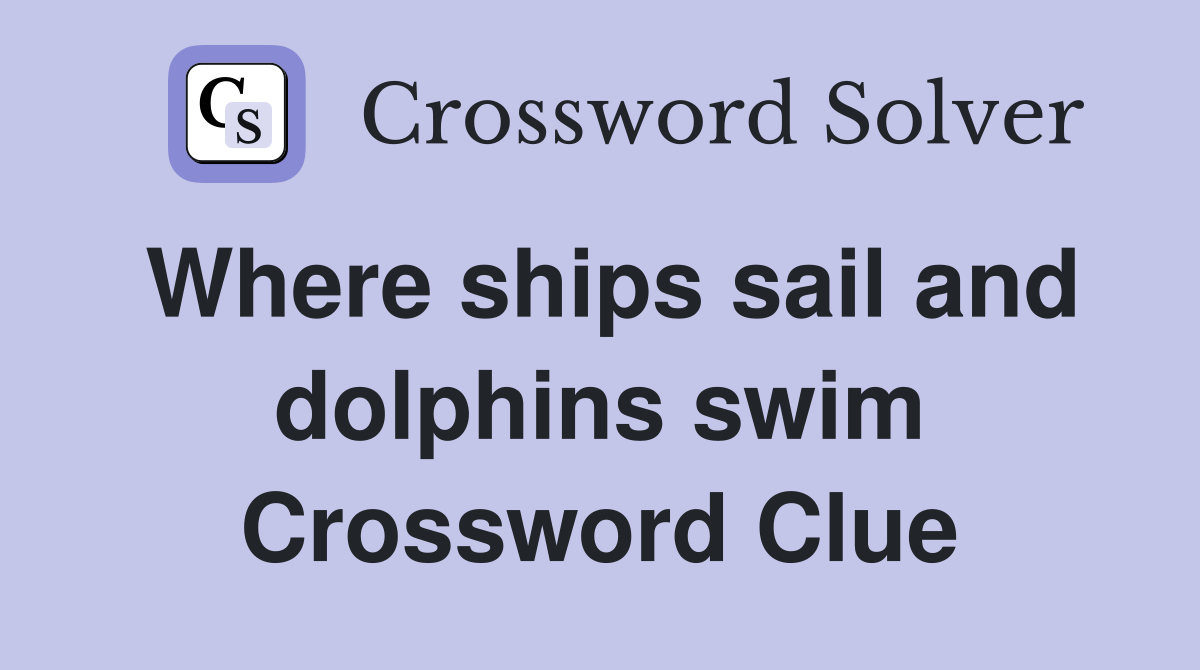 Where ships sail and dolphins swim Crossword Clue