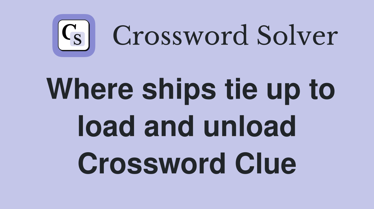 Where ships tie up to load and unload Crossword Clue