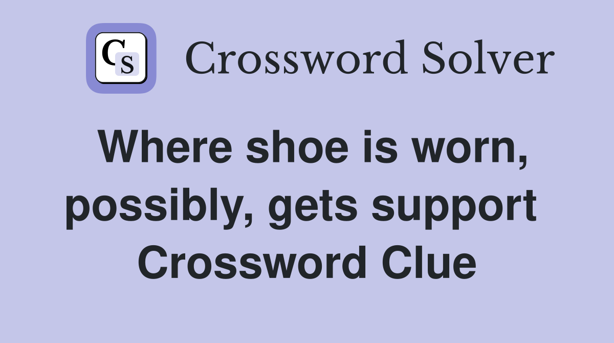 Where shoe is worn, possibly, gets support  Crossword Clue