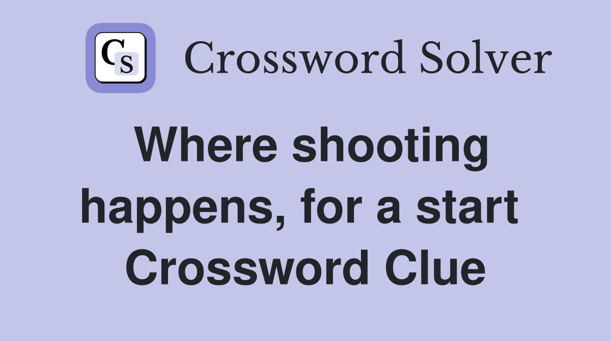 Where shooting happens, for a start  Crossword Clue