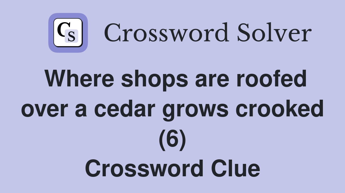 Where shops are roofed over a cedar grows crooked (6) Crossword Clue