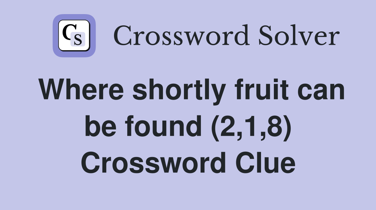 Where shortly fruit can be found (2,1,8) Crossword Clue