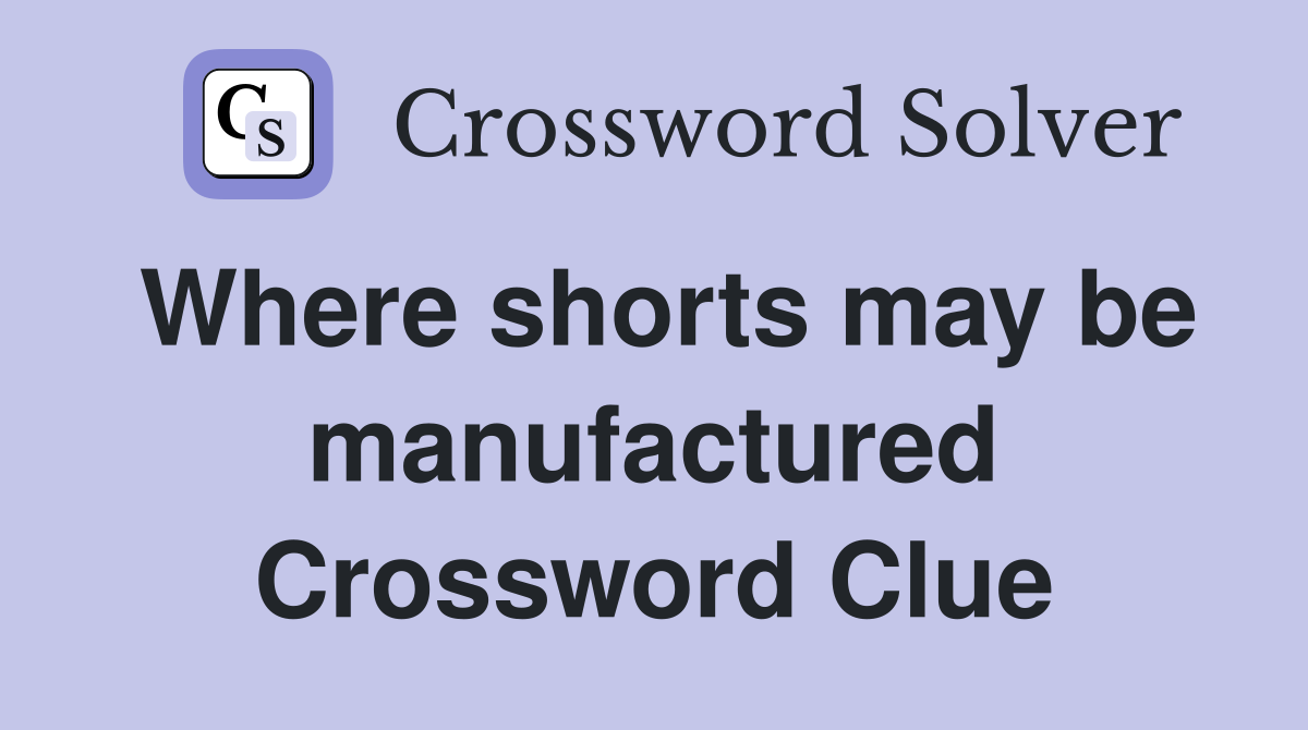 Where shorts may be manufactured Crossword Clue