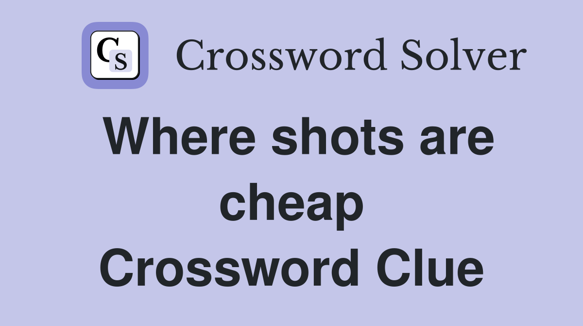 Where shots are cheap Crossword Clue