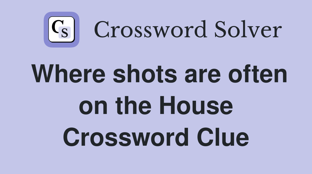Where shots are often on the House Crossword Clue