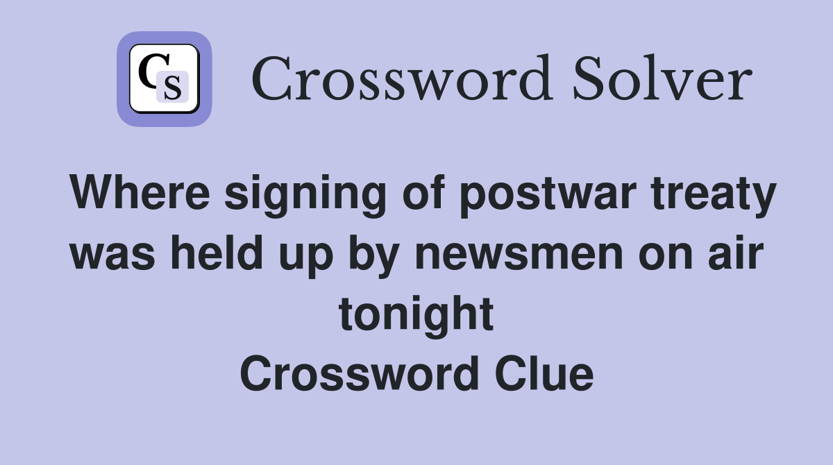 Where signing of postwar treaty was held up by newsmen on air tonight Crossword Clue