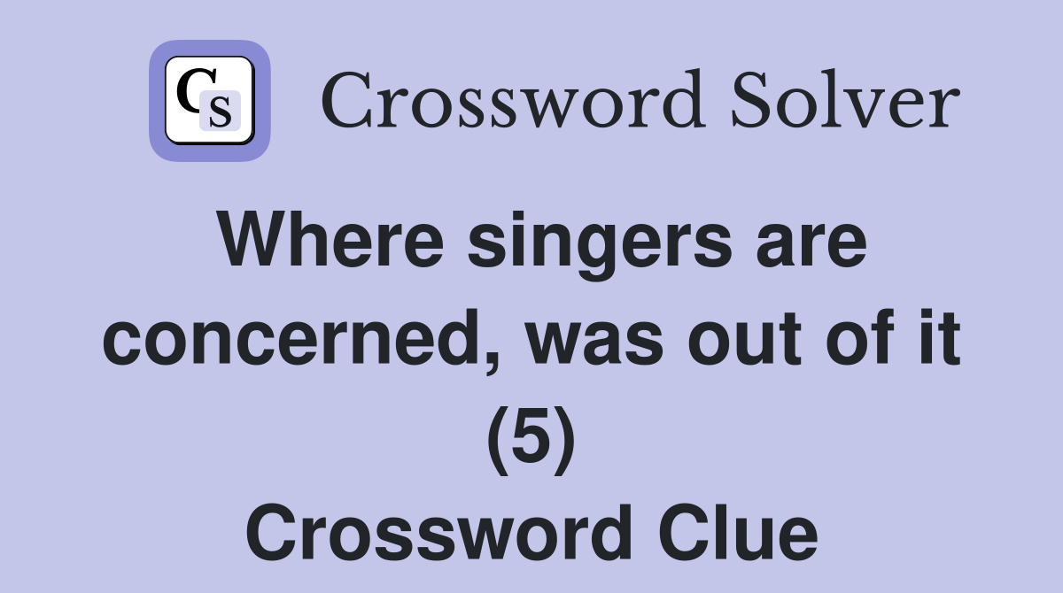 Where singers are concerned, was out of it (5) Crossword Clue