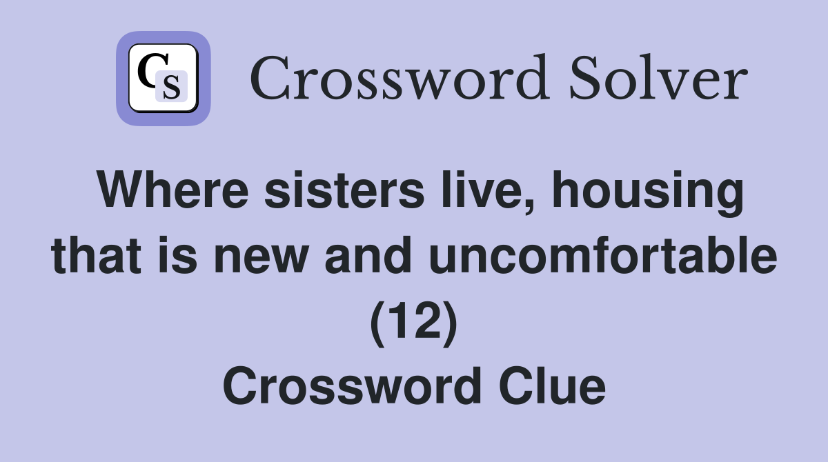 Where sisters live, housing that is new and uncomfortable (12) Crossword Clue