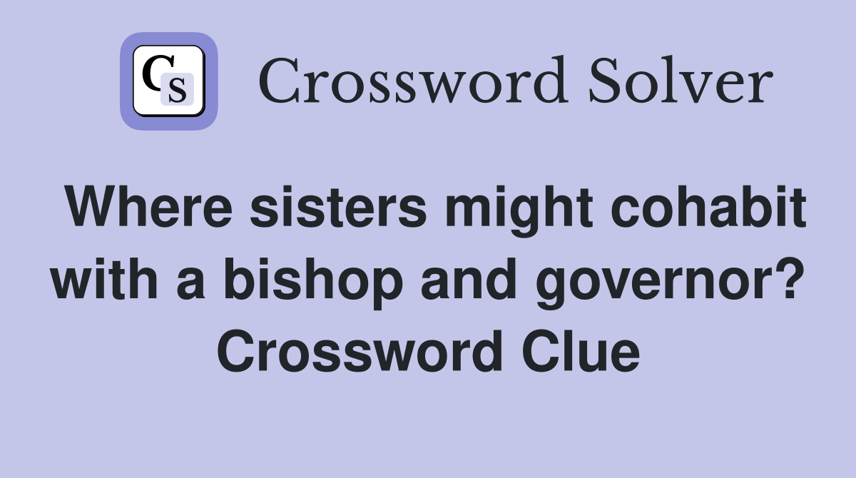 Where sisters might cohabit with a bishop and governor? Crossword Clue