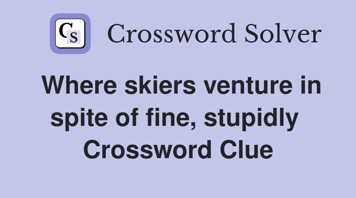 Where skiers venture in spite of fine, stupidly  Crossword Clue