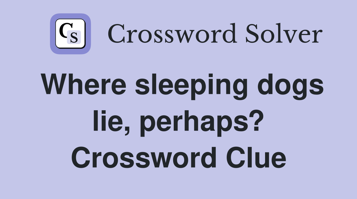 Where sleeping dogs lie, perhaps? Crossword Clue