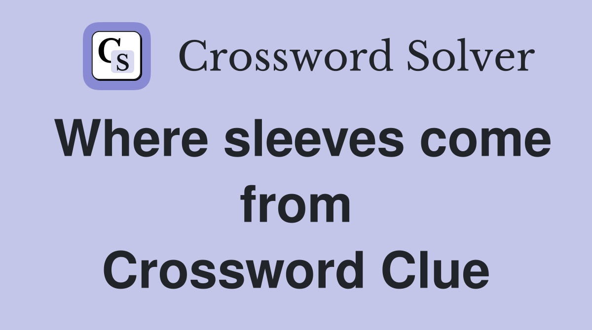 Where sleeves come from Crossword Clue