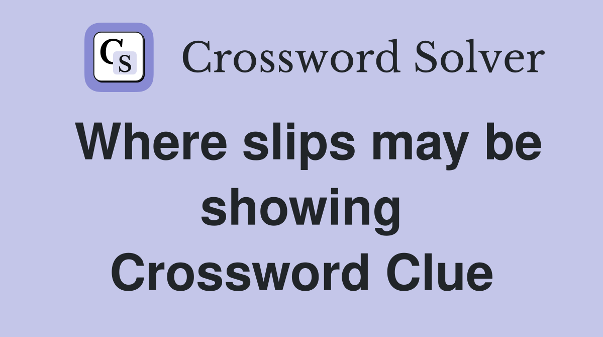 Where slips may be showing Crossword Clue