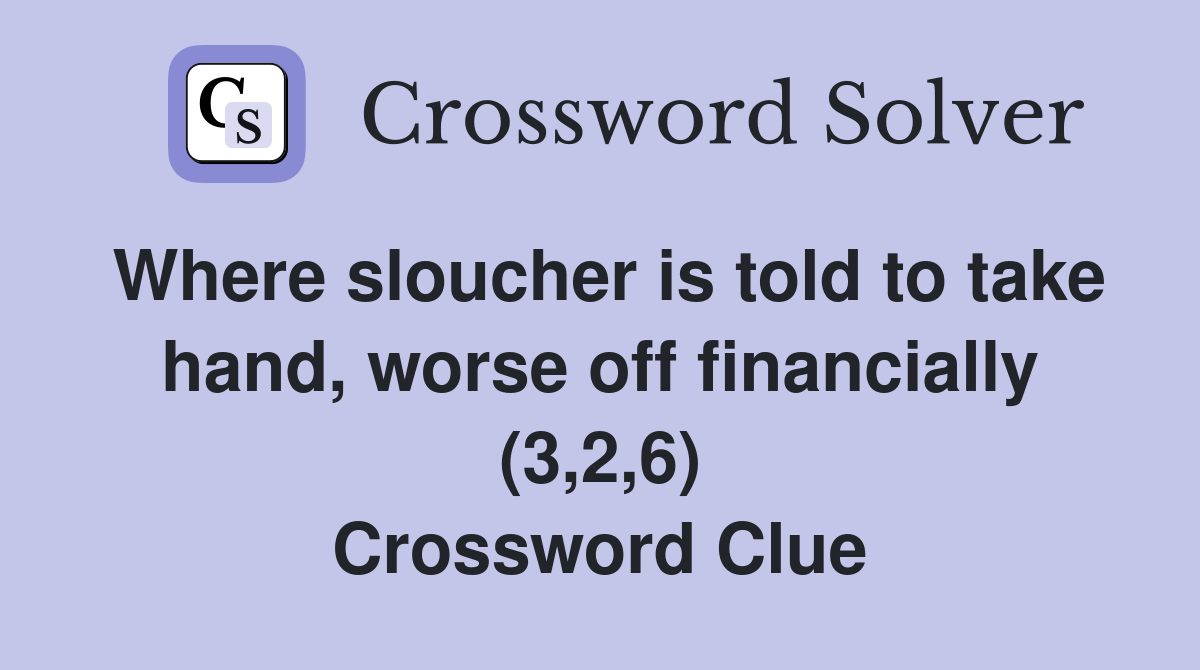 Where sloucher is told to take hand, worse off financially (3,2,6) Crossword Clue