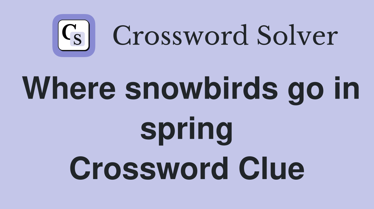 Where snowbirds go in spring Crossword Clue