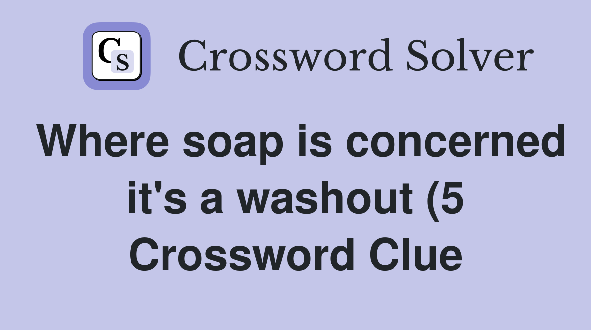 Where soap is concerned it #39 s a washout (5) Crossword Clue Answers Where soap is concerned it #39 s a washout (5) Crossword Clue Answers
