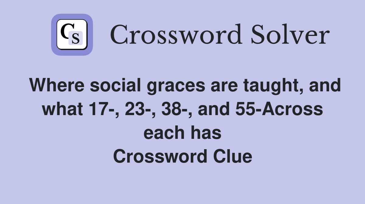 Where social graces are taught, and what 17-, 23-, 38-, and 55-Across each has Crossword Clue