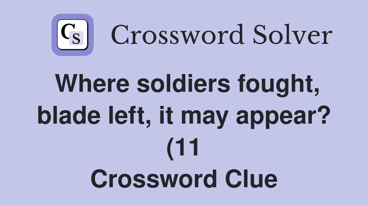 Where soldiers fought blade left it may appear? (11) Crossword Clue Where soldiers fought blade left it may appear? (11) Crossword Clue