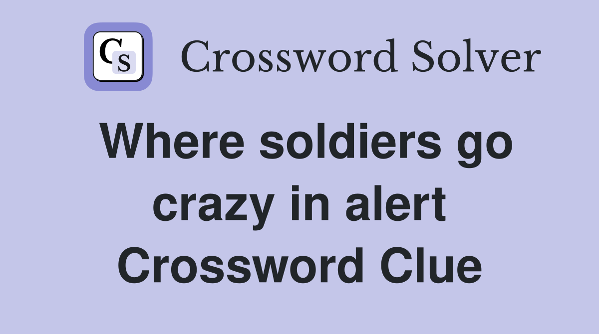 Where soldiers go crazy in alert Crossword Clue