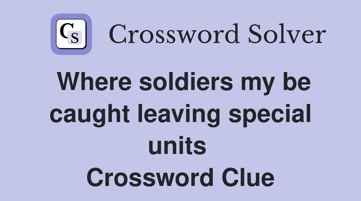 Where soldiers my be caught leaving special units  Crossword Clue
