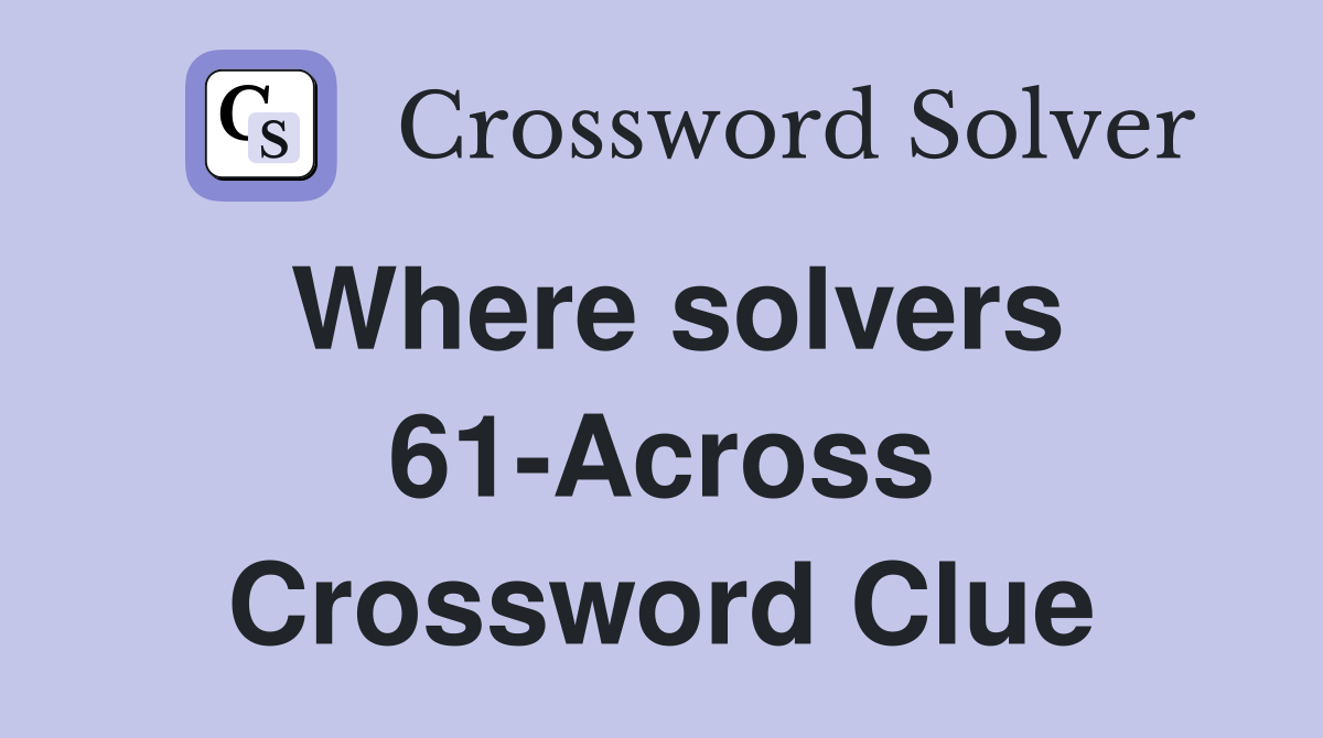 Where solvers 61-Across Crossword Clue