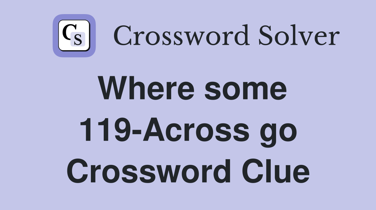 Where some 119-Across go Crossword Clue