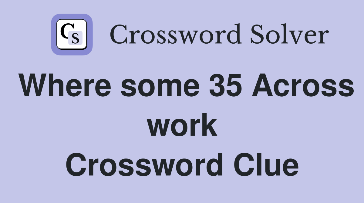 Where some 35 Across work Crossword Clue