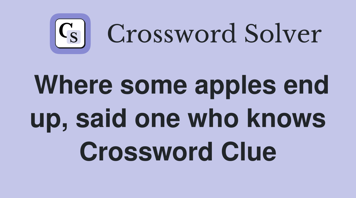 Where some apples end up, said one who knows Crossword Clue
