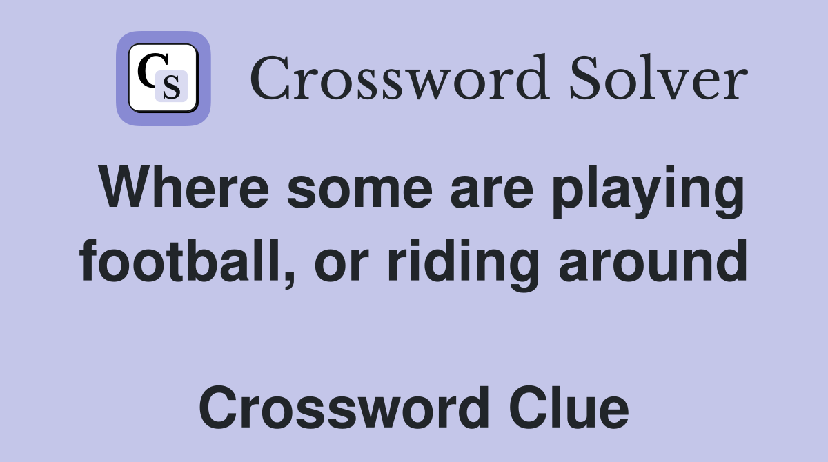 Where some are playing football, or riding around  Crossword Clue