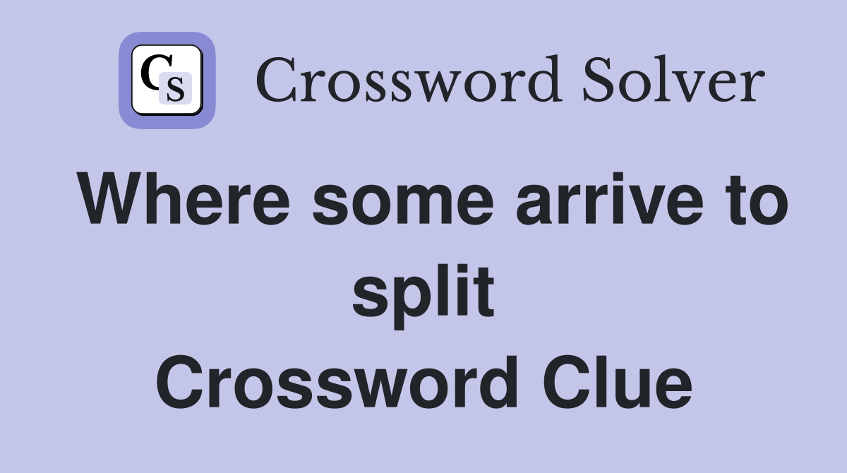 Where some arrive to split Crossword Clue