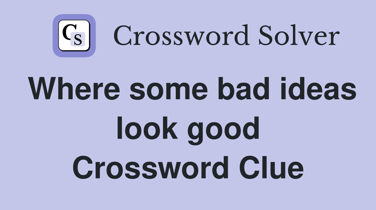 Where some bad ideas look good Crossword Clue