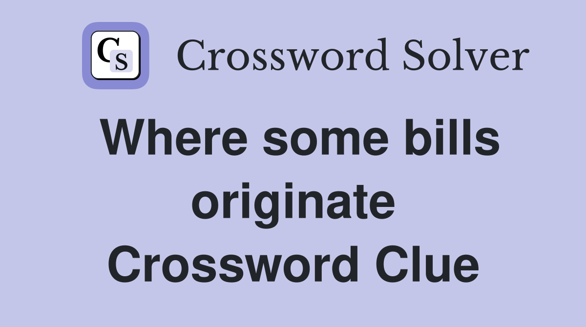 Where some bills originate Crossword Clue