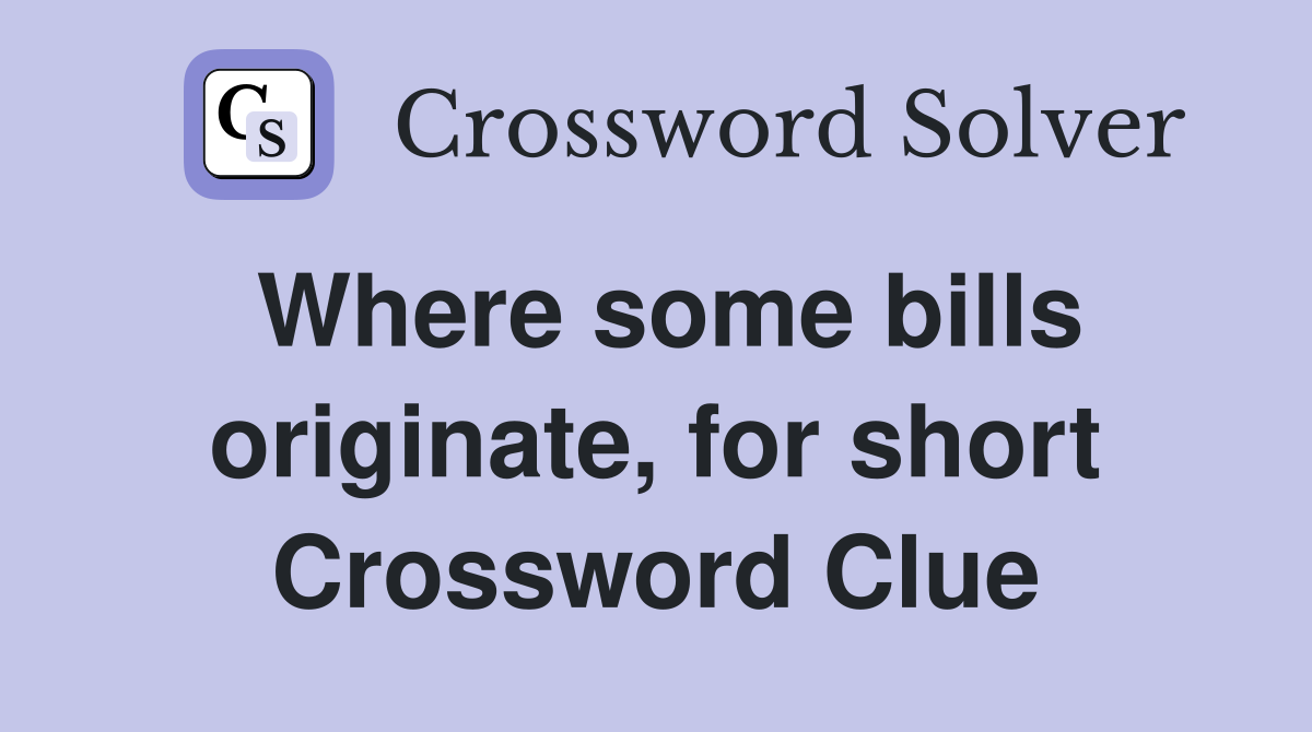 Where some bills originate, for short Crossword Clue