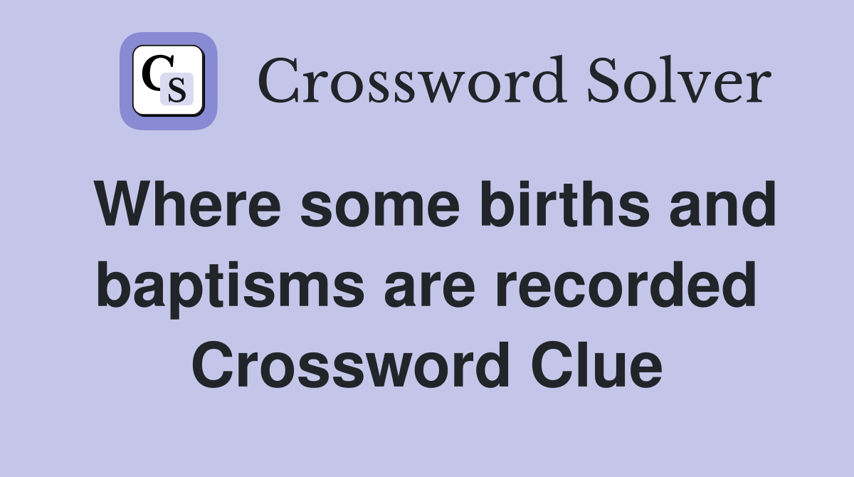 Where some births and baptisms are recorded Crossword Clue