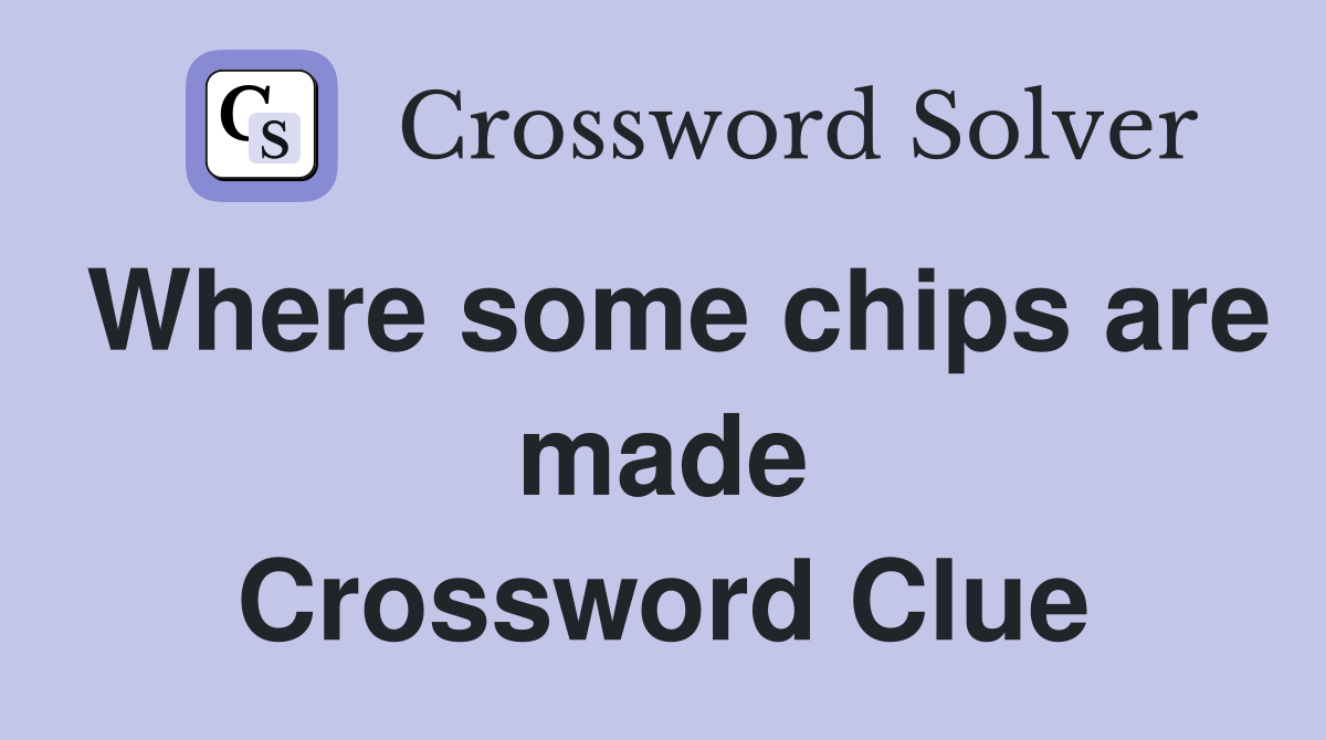 Where some chips are made Crossword Clue
