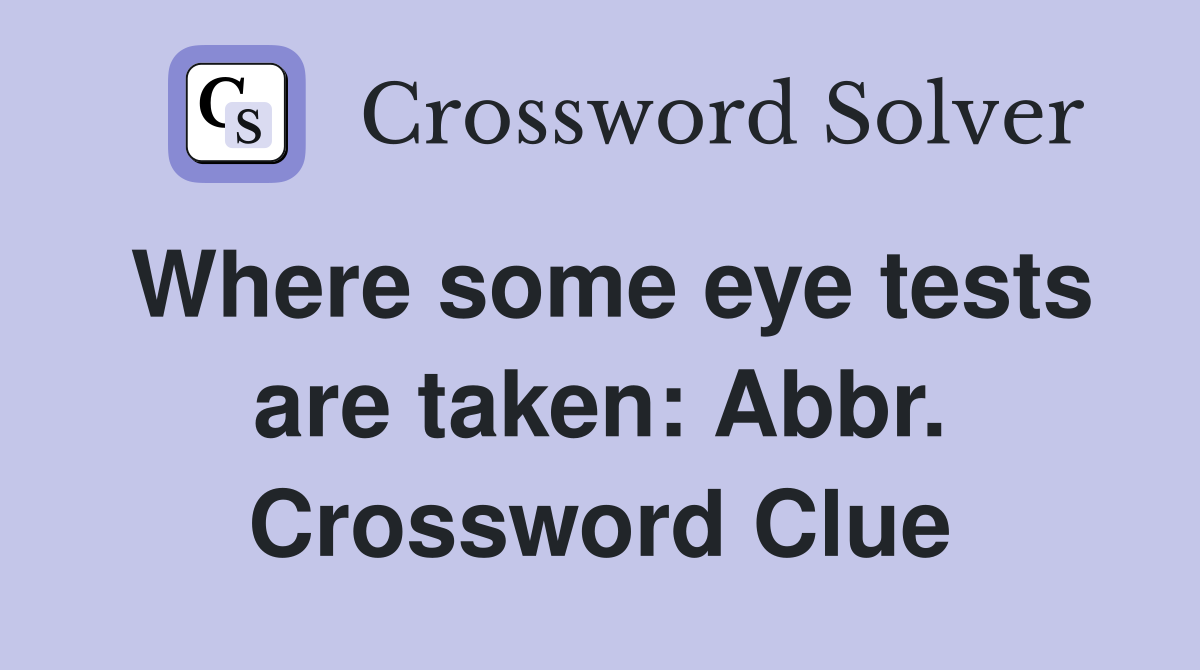Where some eye tests are taken: Abbr. Crossword Clue